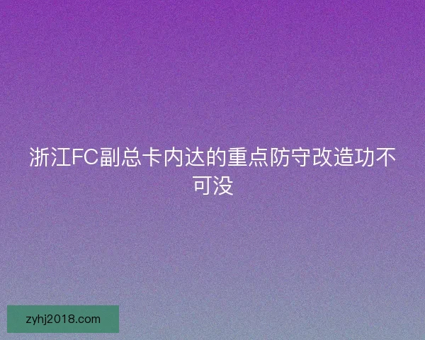 浙江FC副总卡内达的重点防守改造功不可没